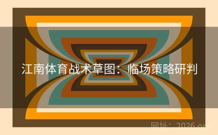 江南体育战术草图：临场策略研判