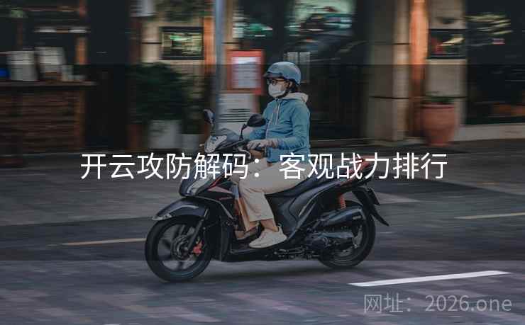 开云攻防解码:客观战力排行 开云攻防解码:客观战力排行