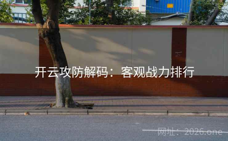 开云攻防解码：客观战力排行