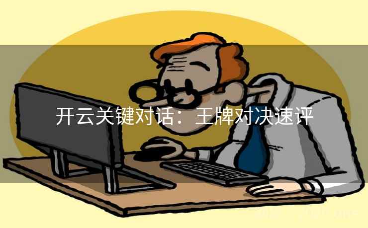 开云关键对话:王牌对决速评 开云关键对话:王牌对决速评