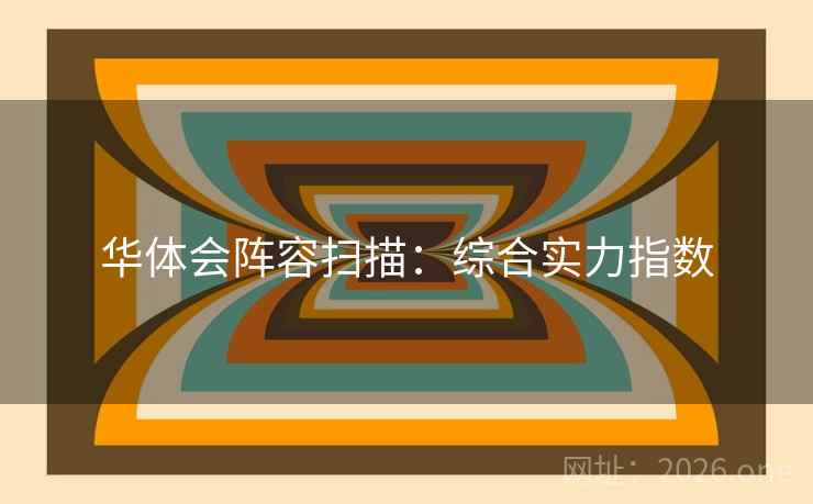 华体会阵容扫描:综合实力指数 华体会阵容扫描:综合实力指数