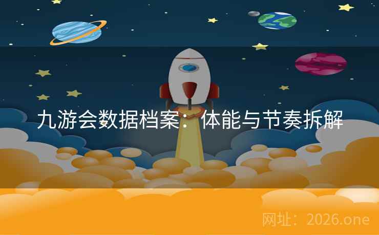 九游会数据档案：体能与节奏拆解
