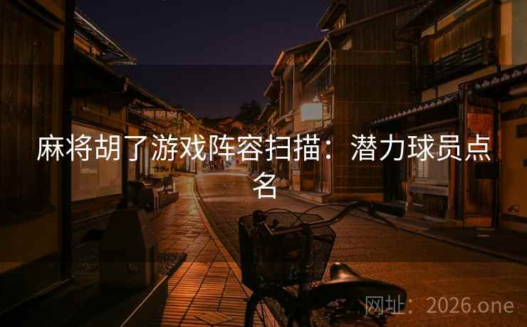 麻将胡了游戏阵容扫描：潜力球员点名