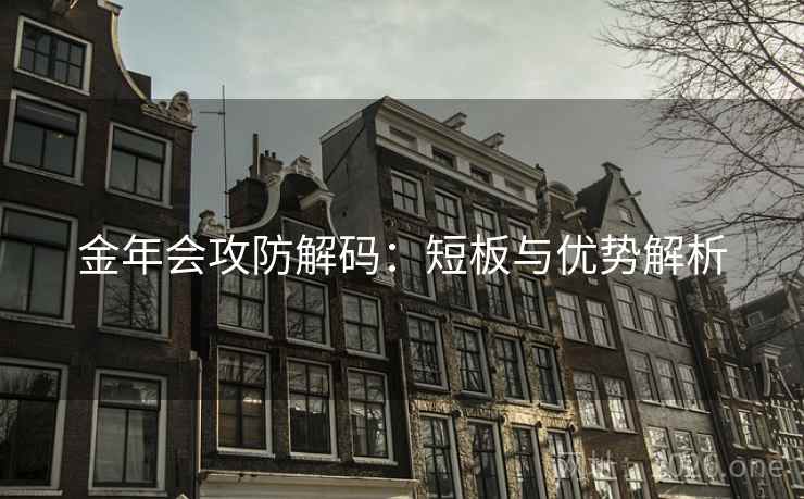 金年会攻防解码:短板与优势解析 金年会攻防解码:短板与优势解析