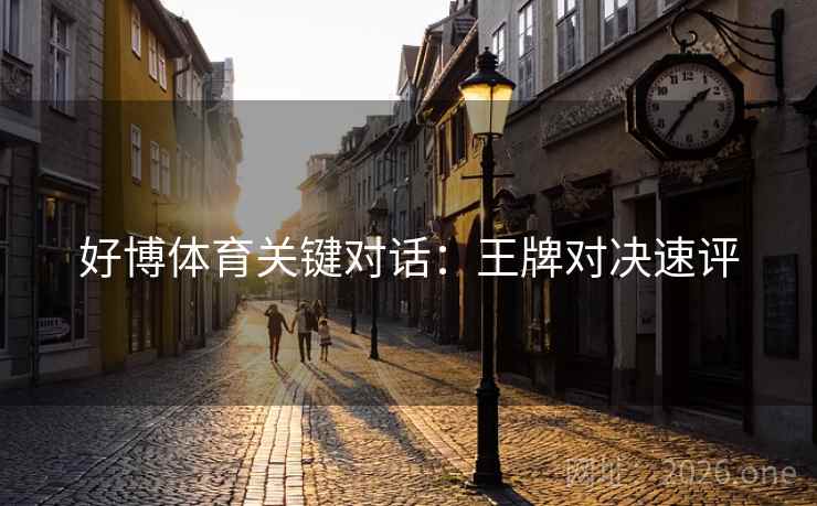 好博体育关键对话:王牌对决速评 好博体育关键对话:王牌对决速评