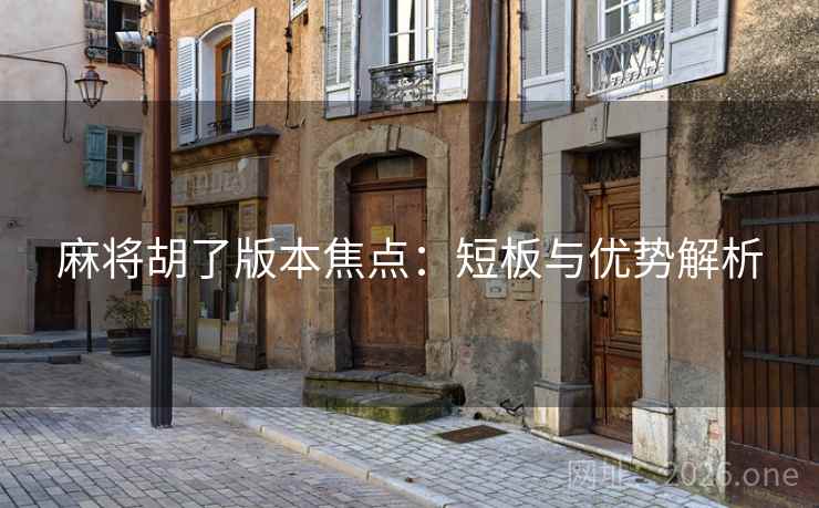 麻将胡了版本焦点:短板与优势解析 麻将胡了版本焦点:短板与优势解析