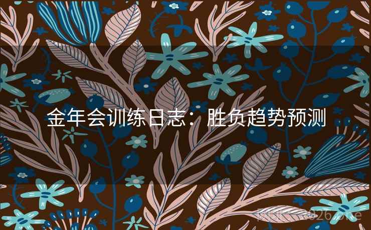 金年会训练日志:胜负趋势预测 金年会训练日志:胜负趋势预测