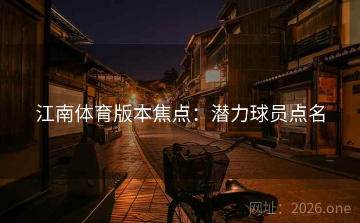 江南体育版本焦点:潜力球员点名 江南体育版本焦点:潜力球员点名