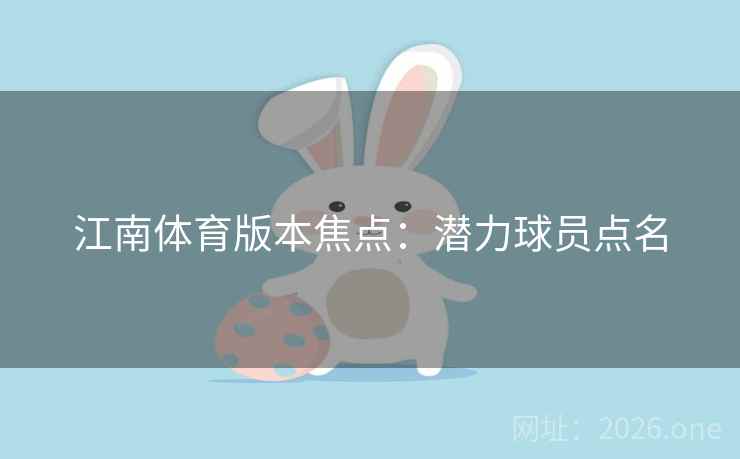 江南体育版本焦点：潜力球员点名