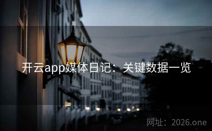 开云app媒体日记:关键数据一览 开云app媒体日记:关键数据一览