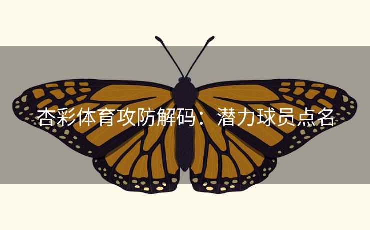 杏彩体育攻防解码:潜力球员点名 杏彩体育攻防解码:潜力球员点名