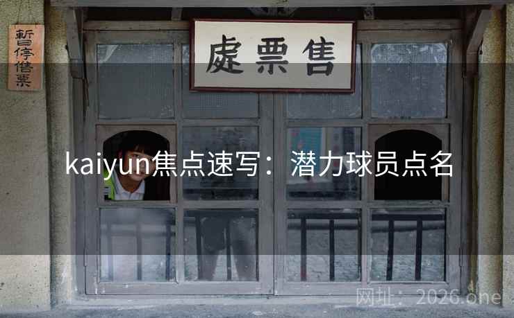 kaiyun焦点速写：潜力球员点名