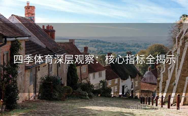 四季体育深层观察：核心指标全揭示