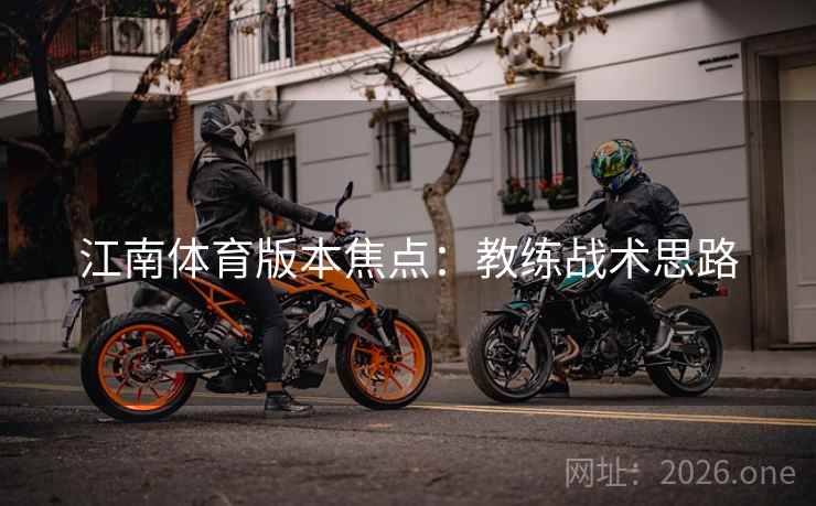 江南体育版本焦点：教练战术思路