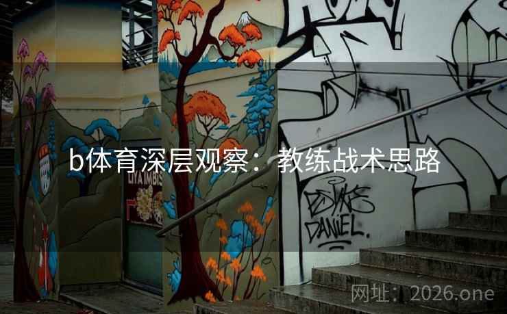 b体育深层观察：教练战术思路