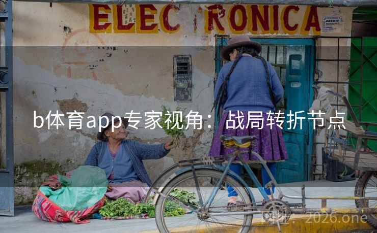b体育app专家视角：战局转折节点