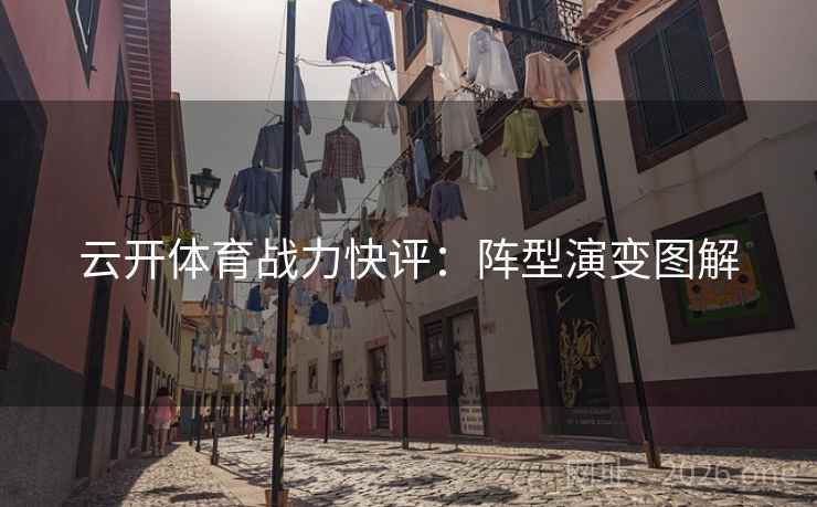 云开体育战力快评:阵型演变图解 云开体育战力快评:阵型演变图解