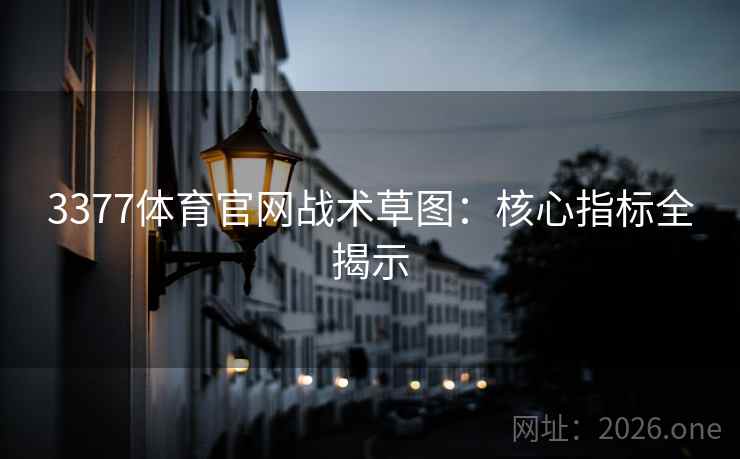 3377体育官网战术草图:核心指标全揭示 3377体育官网战术草图:核心指标全揭示