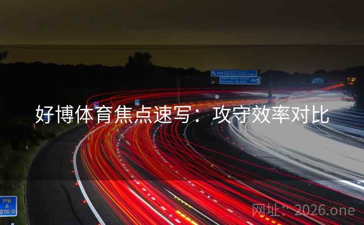 好博体育焦点速写:攻守效率对比 好博体育焦点速写:攻守效率对比