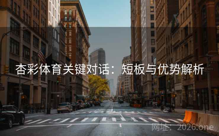 杏彩体育关键对话：短板与优势解析