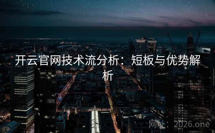 开云官网技术流分析:短板与优势解析 开云官网技术流分析:短板与优势解析
