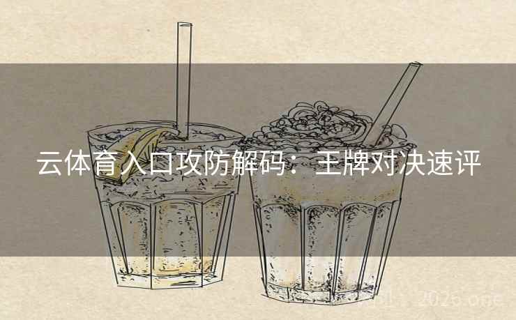 云体育入口攻防解码：王牌对决速评