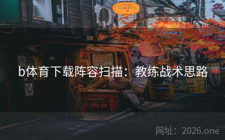b体育下载阵容扫描：教练战术思路