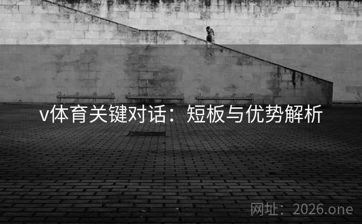 v体育关键对话:短板与优势解析 v体育关键对话:短板与优势解析