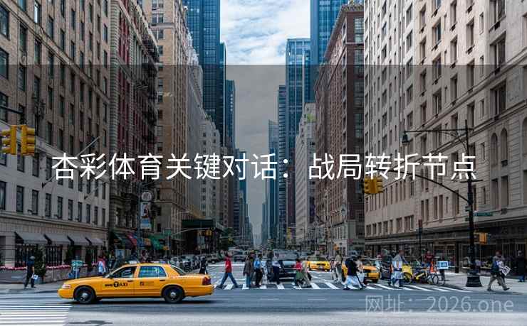 杏彩体育关键对话：战局转折节点