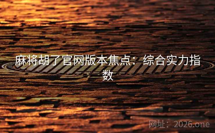 麻将胡了官网版本焦点：综合实力指数