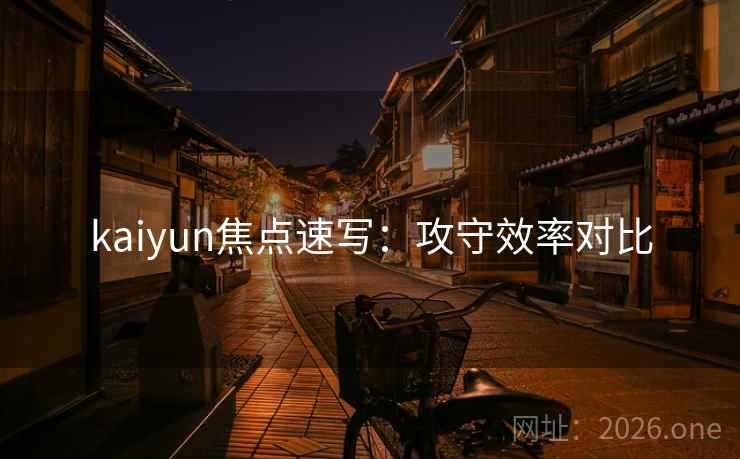 kaiyun焦点速写：攻守效率对比