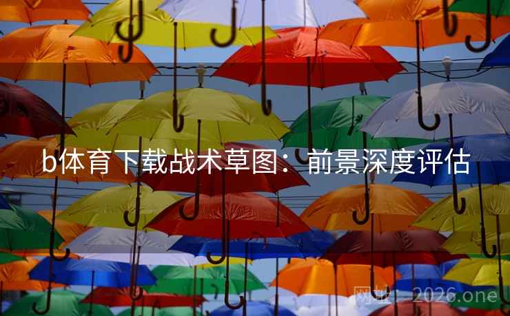 b体育下载战术草图:前景深度评估 b体育下载战术草图:前景深度评估