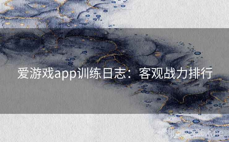 爱游戏app训练日志:客观战力排行 爱游戏app训练日志:客观战力排行