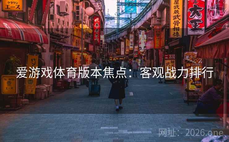 爱游戏体育版本焦点:客观战力排行 爱游戏体育版本焦点:客观战力排行