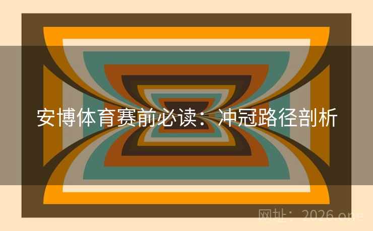 安博体育赛前必读:冲冠路径剖析 安博体育赛前必读:冲冠路径剖析