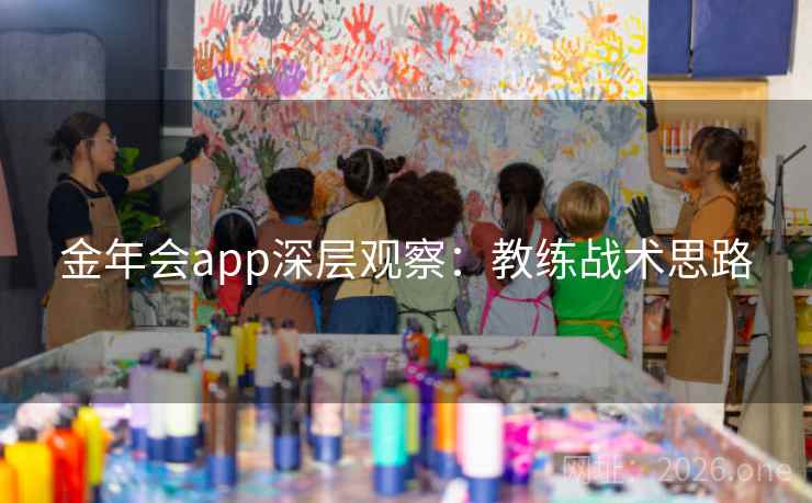 金年会app深层观察:教练战术思路 金年会app深层观察:教练战术思路