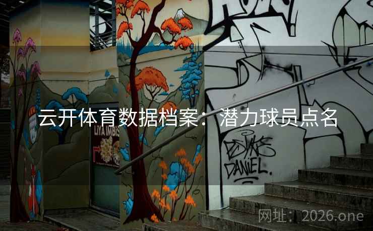 云开体育数据档案:潜力球员点名 云开体育数据档案:潜力球员点名