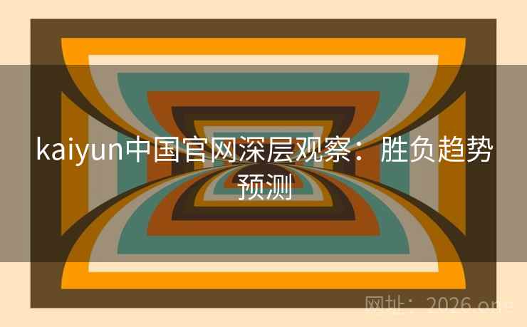 kaiyun中国官网深层观察：胜负趋势预测