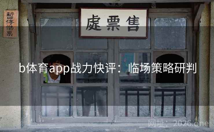 b体育app战力快评:临场策略研判 b体育app战力快评:临场策略研判