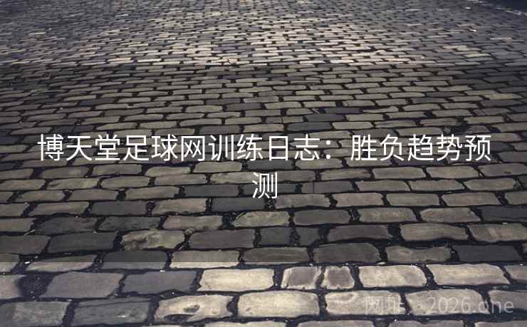 博天堂足球网训练日志:胜负趋势预测 博天堂足球网训练日志:胜负趋势预测