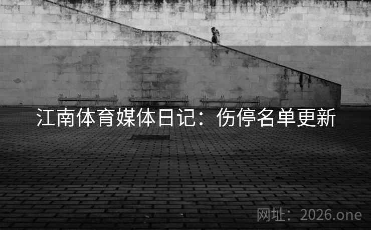 江南体育媒体日记：伤停名单更新