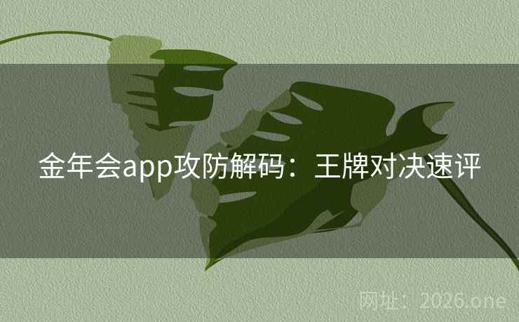金年会app攻防解码:王牌对决速评 金年会app攻防解码:王牌对决速评