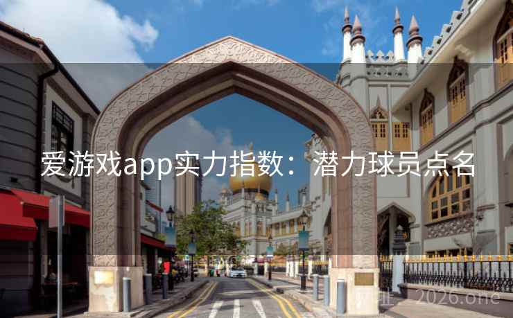 爱游戏app实力指数：潜力球员点名