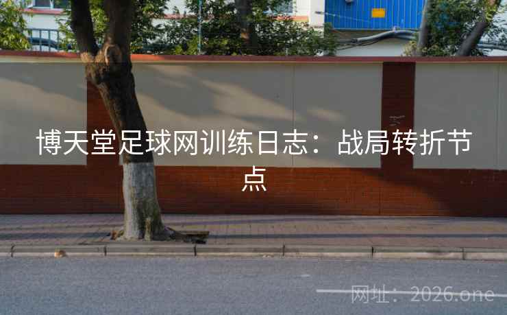 博天堂足球网训练日志:战局转折节点 博天堂足球网训练日志:战局转折节点