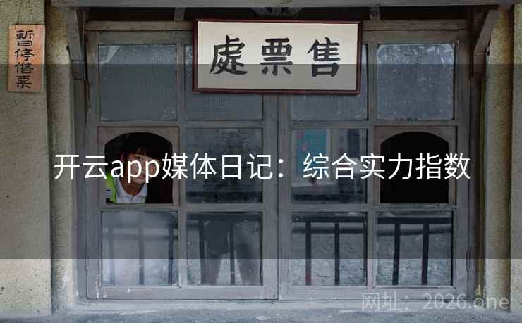 开云app媒体日记:综合实力指数 开云app媒体日记:综合实力指数