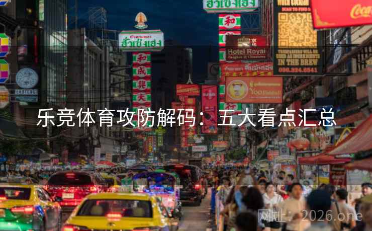 乐竞体育攻防解码:五大看点汇总 乐竞体育攻防解码:五大看点汇总