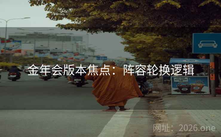 金年会版本焦点:阵容轮换逻辑 金年会版本焦点:阵容轮换逻辑