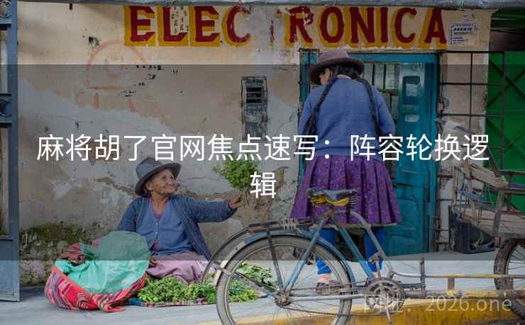 麻将胡了官网焦点速写：阵容轮换逻辑