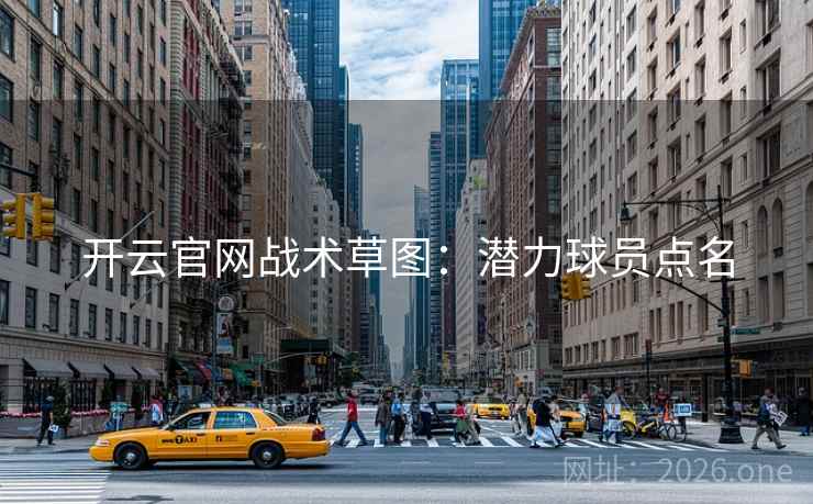 开云官网战术草图:潜力球员点名 开云官网战术草图:潜力球员点名