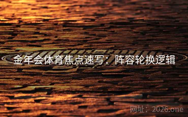 金年会体育焦点速写：阵容轮换逻辑